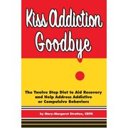 Kiss Addiction Goodbye : The Twelve Step Diet to Aid Recovery and Help Heal Addictive Compulsive Behavior