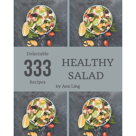333 Delectable Healthy Salad Recipes: A Highly Recommended Healthy Salad Cookbook