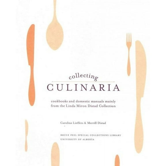 Bruce Peel Special Collections: Collecting Culinaria: Cookbooks and Domestic Manuals Mainly from the Linda Miron Distad Collection (Paperback)