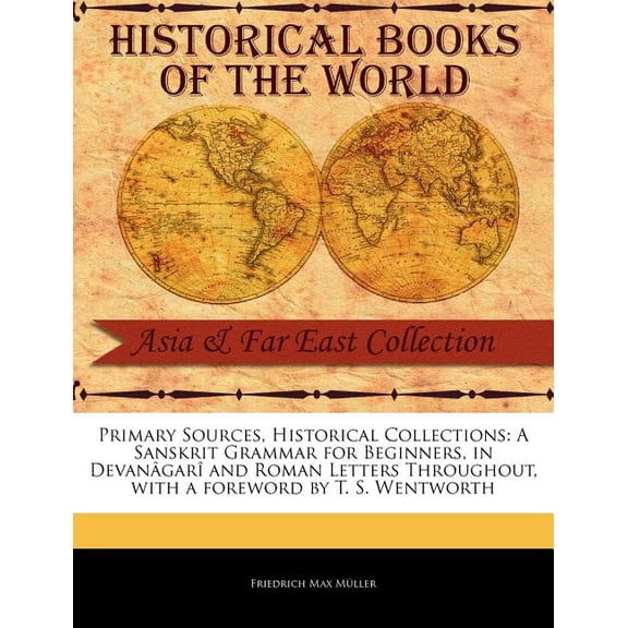 Primary Sources, Historical Collections: A Sanskrit Grammar for Beginners, in DevanâgarÎ and Roman Letters Throughout, with a Foreword by T. S. Wentworth (Paperback)