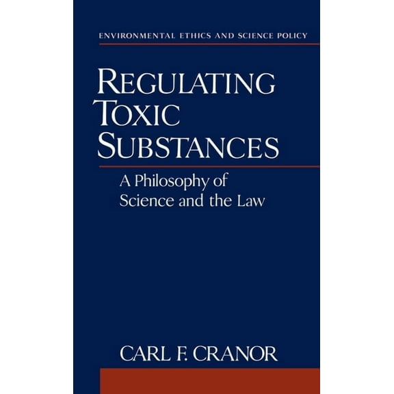 Environmental Ethics and Science Policy Regulating Toxic Substances: A Philosophy of Science and the Law, (Hardcover)