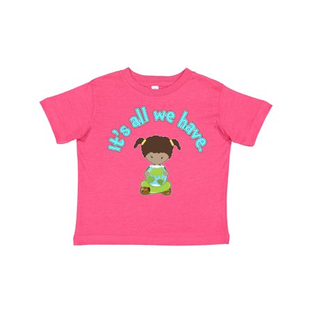 

Inktastic It s All We Have Earth Day Gift Toddler Toddler Girl T-Shirt