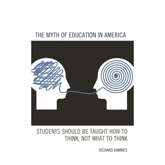 The Myth of Education in America: Students Should Be Taught How to Think, Not What to Think, (Hardcover)