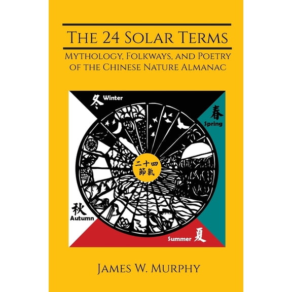 The 24 Solar Terms: Mythology, Folkways, and Poetry of the Chinese Nature Almanac, (Paperback)