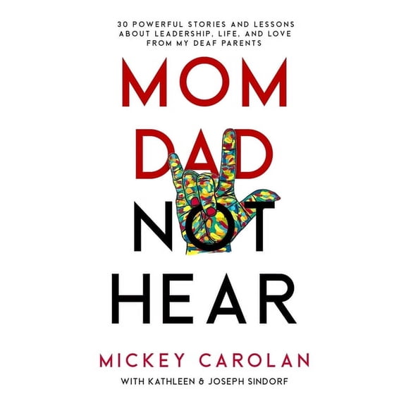 Mom Dad Not Hear: 30 Powerful Stories and Lessons about Leadership, Life, and Love from My Deaf Parents, (Paperback)