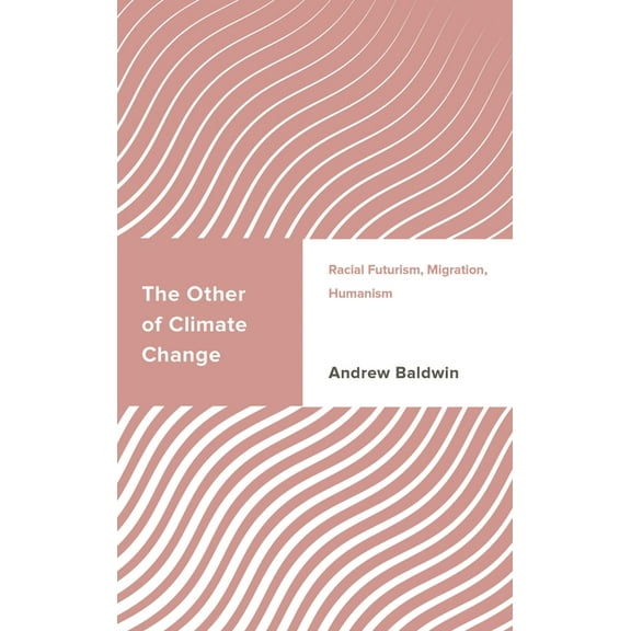 Challenging Migration Studies The Other of Climate Change: Racial Futurism, Migration, Humanism, (Hardcover)