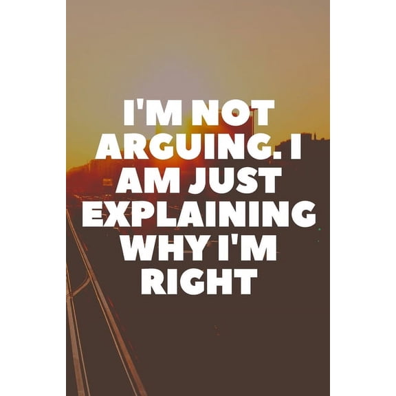 I'm Not Arguing. I Am Just Explaining Why I'm Right (Paperback)