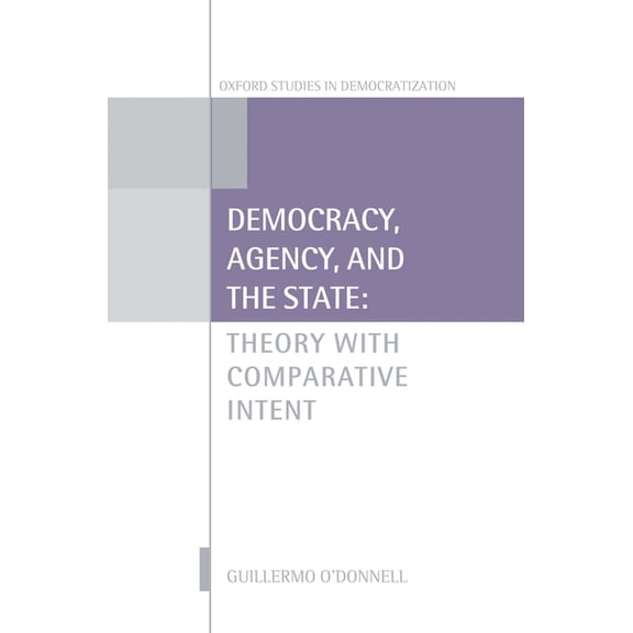 Oxford Studies in Democratization Democracy, Agency, and the State: Theory with Comparative Intent, (Hardcover)