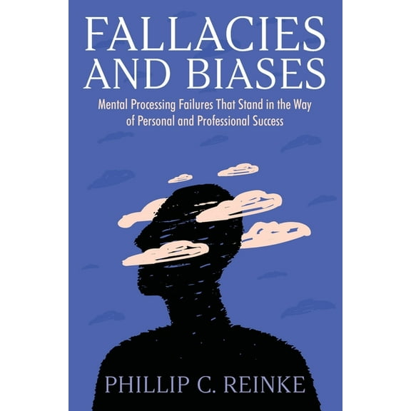 Fallacies and Biases: Mental Processing Failures That Stand in the Way of Personal and Professional Success (Paperback)