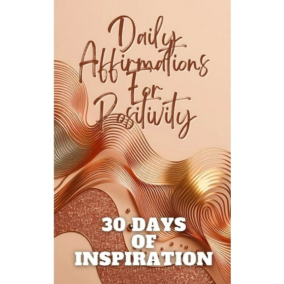 Daily Affirmations For Positivity 30 Days Of Inspiration: Gold Copper Waves Abstract Aesthetic Minimalistic Cover Art De, (Paperback)