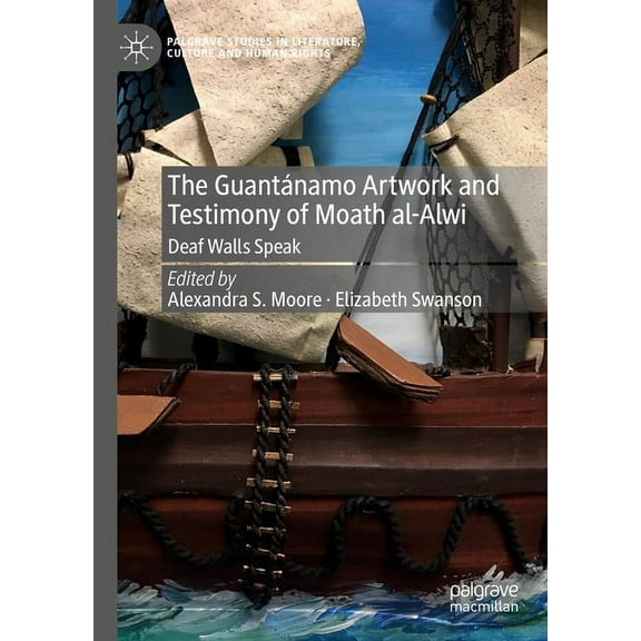 Palgrave Studies in Literature, Culture  The GuantÃ¡namo Artwork and Testimony of Moath Al-Alwi: Deaf Walls Speak, (Hardcover)
