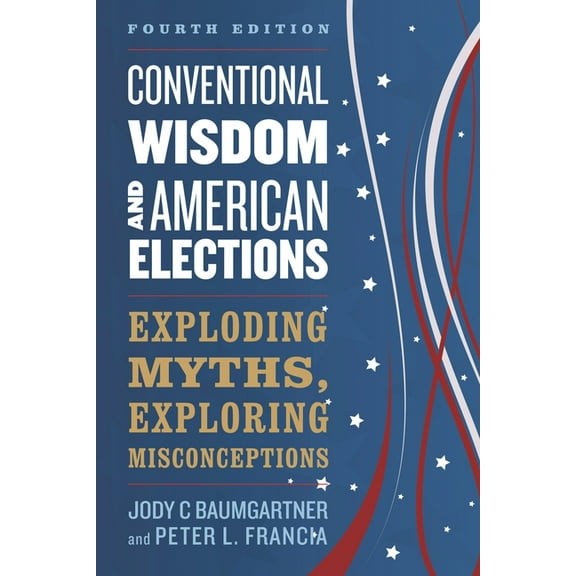 Conventional Wisdom and American Elections: Exploding Myths, Exploring Misconceptions, (Paperback)