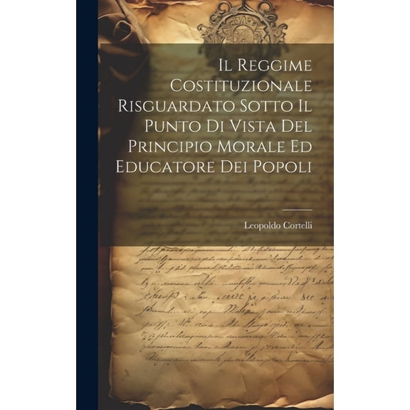 Il Reggime Costituzionale Risguardato Sotto Il Punto Di Vista Del Principio Morale Ed Educatore Dei Popoli (Hardcover)