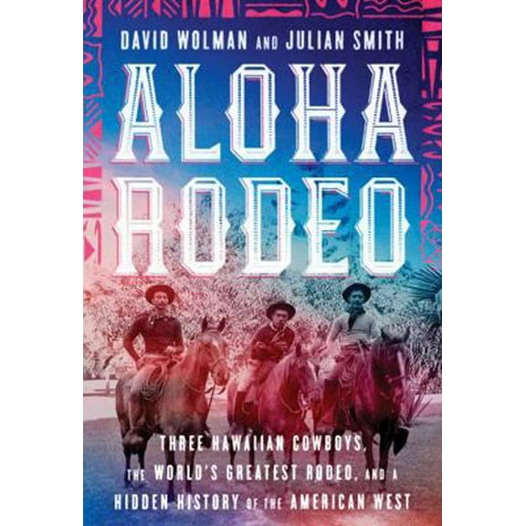 Pre-Owned Aloha Rodeo: Three Hawaiian Cowboys, the World's Greatest Rodeo, and a Hidden History of the American West (Hardcover) 0062836005 9780062836007