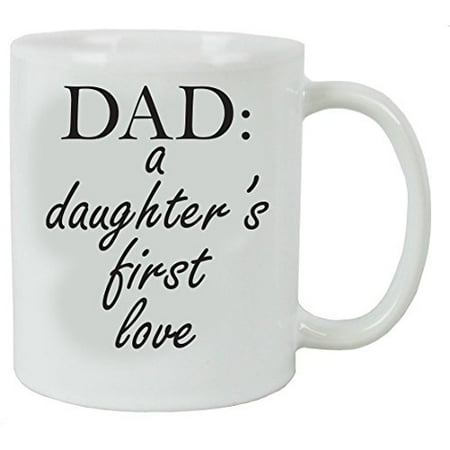 Dad: A Daughter's First Love 11 oz White Ceramic Coffee Mug - Great Gift for Father's Day, Birthday, or Christmas Gift for Dads and (Best 1st Birthday Gifts)