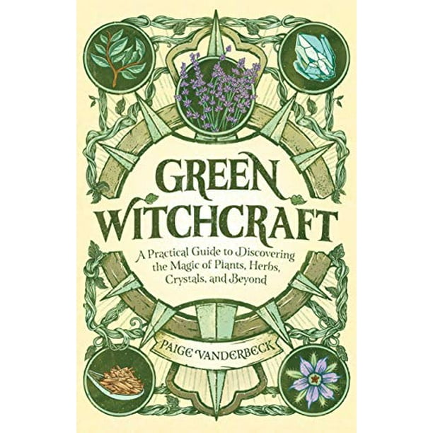La Sorcellerie Verte: un Guide Pratique pour Découvrir la Magie des Plantes, des Herbes, des Cristaux et au-Delà