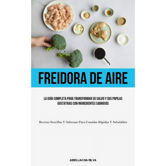 Freidora De Aire: La guÃ­a completa para transformar su salud y sus papilas gustativas con ingredientes sabrosos (Recetas, (Paperback)