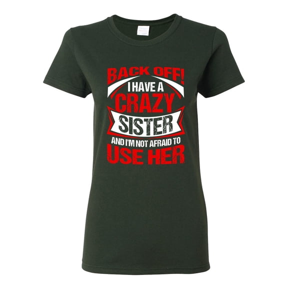 Ladies Back Off I Have A Crazy Sister I'm Not Afraid To Use Her DT T-Shirt Tee