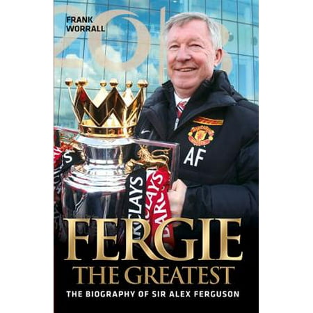 Fergie the Greatest : The Biography of Alex