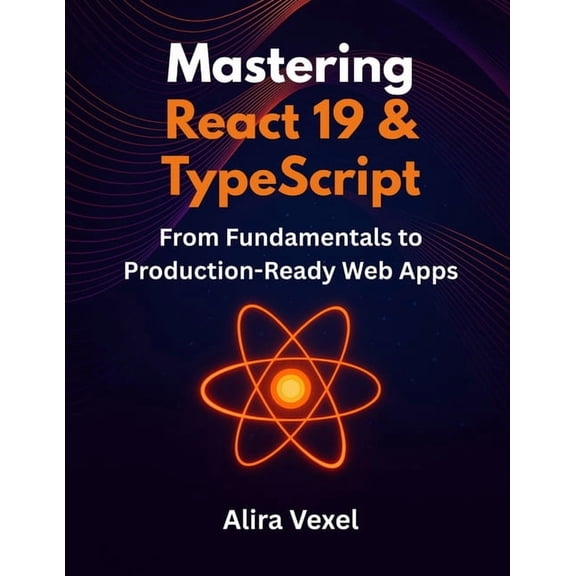Mastering React 19 & TypeScript: From Fundamentals to Production-Ready Web Apps, (Paperback)