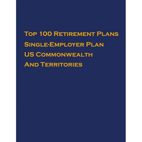 Single-Employer Pension Plans: Top 100 US Retirement Plans - Single-Employer Pension Plans - US Commonwealth And Territories : Employee Benefit Plans (Series #1) (Paperback)
