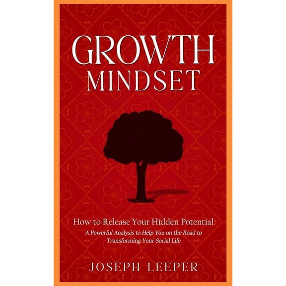 Growth Mindset: How to Release Your Hidden Potential (A Powerful Analysis to Help You on the Road to Transforming Your S, (Paperback)