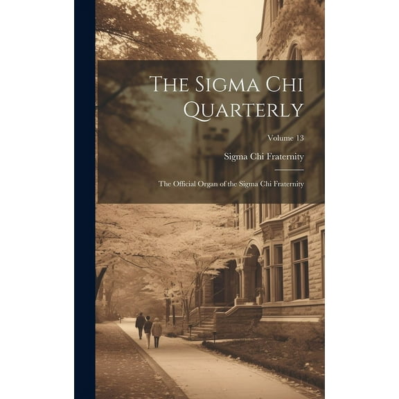 The Sigma Chi Quarterly: The Official Organ of the Sigma Chi Fraternity; Volume 13, (Hardcover)