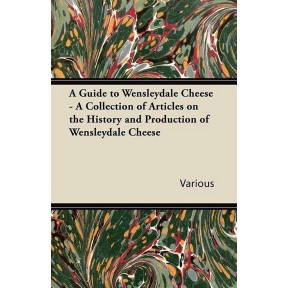 A Guide to Wensleydale Cheese - A Collection of Articles on the History and Production of Wensleydale Cheese (Paperback)