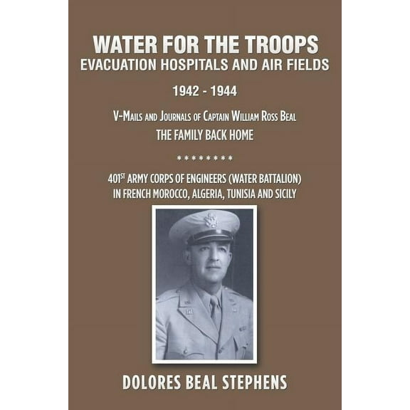 Water for the Troops : Evacuation Hospitals and Air Fields 1942 - 1944 (Paperback)