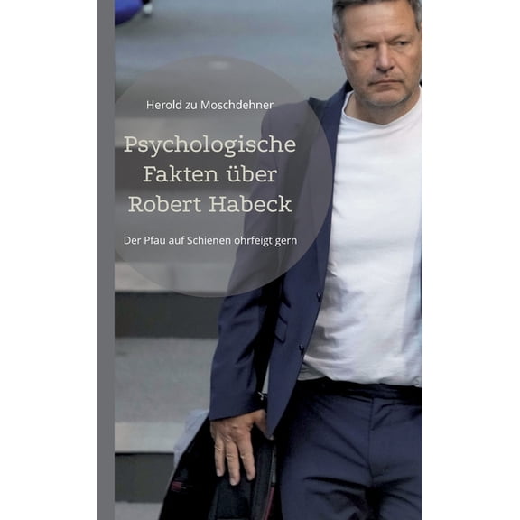 Psychologische Fakten über Robert Habeck: Der Pfau auf Schienen ohrfeigt gern, (Paperback)