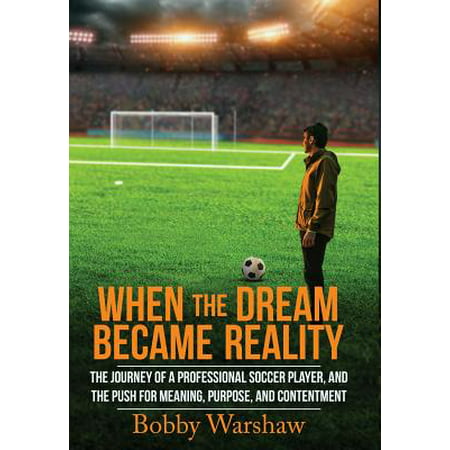When the Dream Became Reality : The Journey of a Professional Soccer Player, and the Push for Meaning, Purpose, and