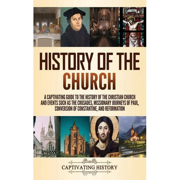 History of the Church: A Captivating Guide to the History of the Christian Church and Events Such as the Crusades, Missi, (Hardcover)
