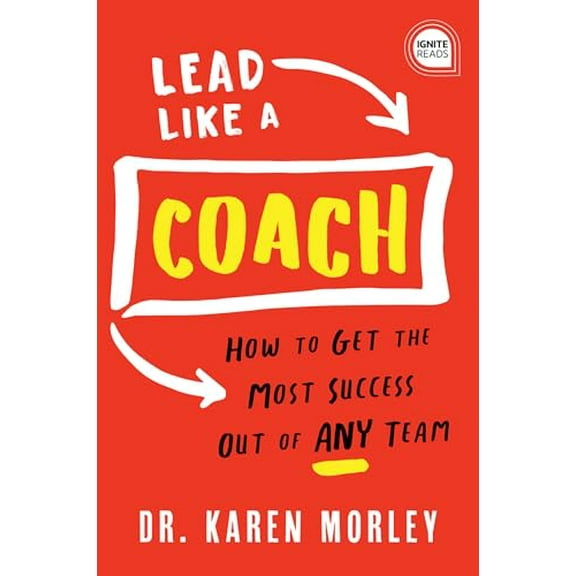 Lead Like a Coach : How to Get the Most Success Out of Any Team