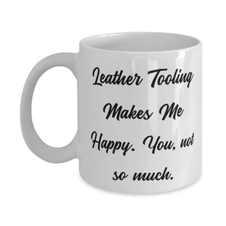 

Leather Tooling Makes Me Happy. You not so much. Leather Tooling 15oz Mug Brilliant Leather Tooling Gifts Cup F Men Women