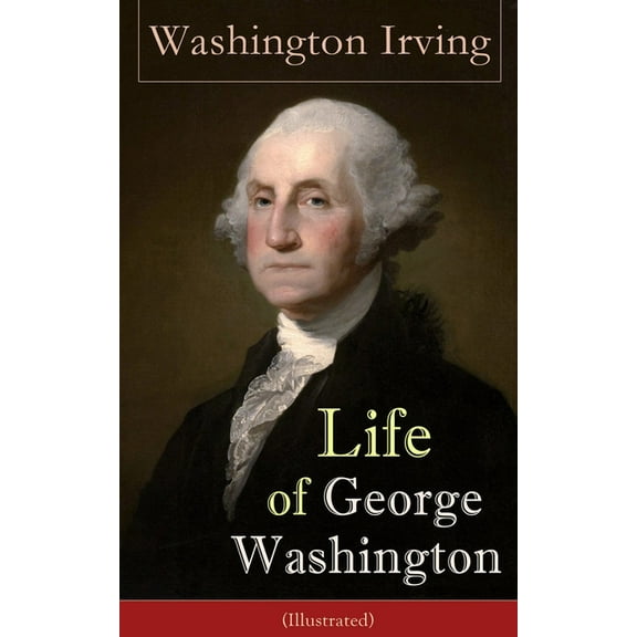 Life of George Washington (Illustrated): Biography of the First President of the United States, Commander-in-Chief durin, (Paperback)