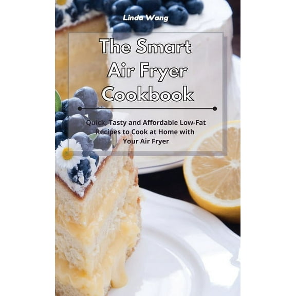 The Smart Air Fryer Cookbook: Quick, Tasty and Affordable Low-Fat Recipes to Cook at Home with Your Air Fryer, (Hardcover)