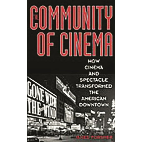 The Community of Cinema: How Cinema and Spectacle Transformed the American Downtown, (Hardcover)