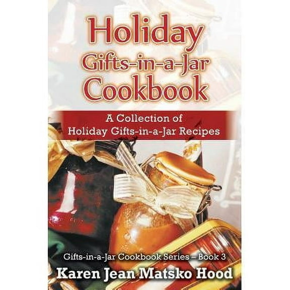 Holiday Gifts-in-a-Jar Cookbook : A Collection of Holiday Gift-in-a-Jar Recipes