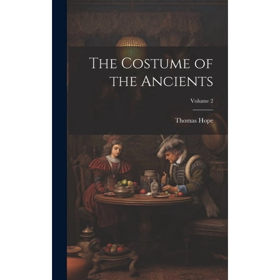 The Costume of the Ancients; Volume 2 (Hardcover)