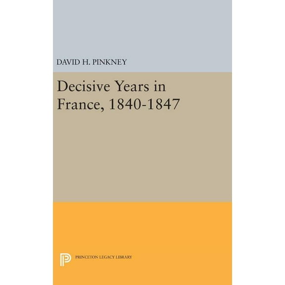 Princeton Legacy Library Decisive Years in France, 1840-1847, Book 93, (Hardcover)