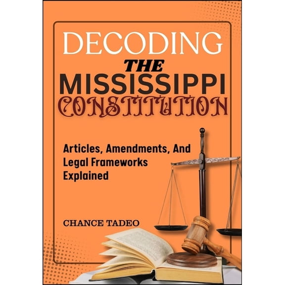 Decoding the Mississippi Constitution: Articles, Amendments, And Legal Frameworks Explained, (Paperback)