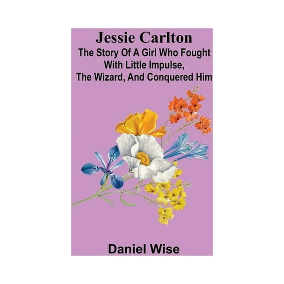 Jessie Carlton; The Story of a Girl who Fought with Little Impulse, the Wizard, and Conquered Him, (Paperback)