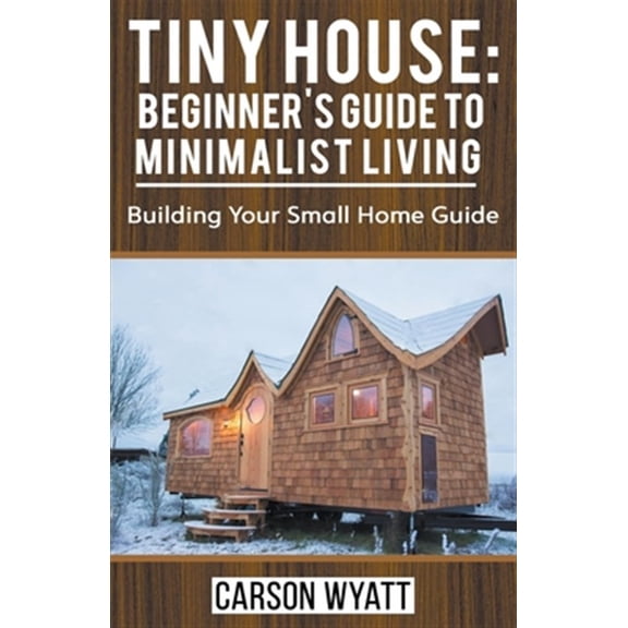 Pre-Owned Tiny House: Beginner's Guide to Minimalist Living: Building Your Small Home Guide, (Paperback)