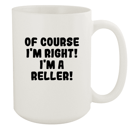 

Of Course I m Right! I m A Reller! - Ceramic 15oz White Mug White