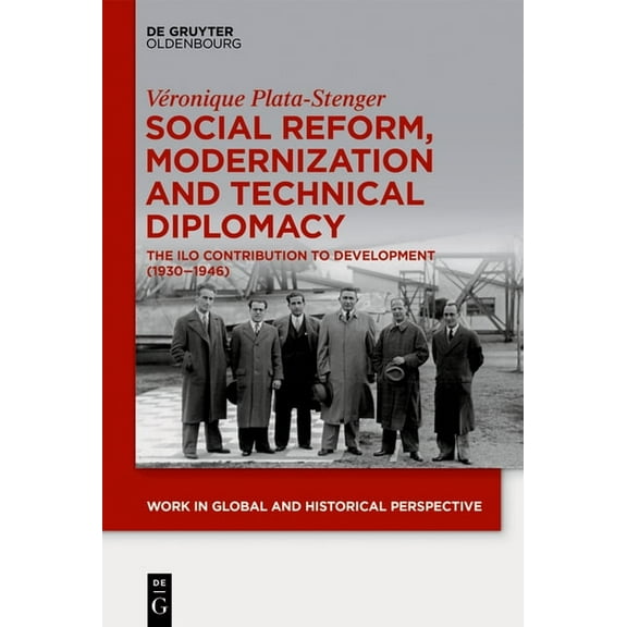 Work in Global and Historical Perspectiv Social Reform, Modernization and Technical Diplomacy: The ILO Contribution to Development (1930-1946), Book 8, (Paperback)