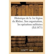 Sciences Sociales: Historique de la 1re Lgion Du Rhne. Son Organisation, Les Oprations Militaires de la Cte-d'Or (Paperback)