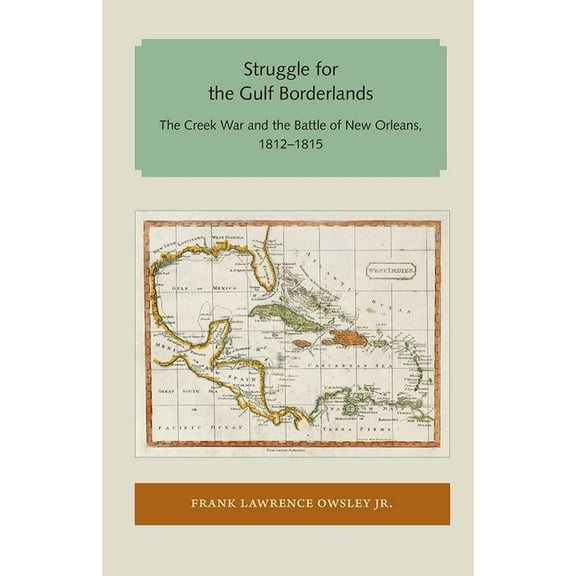 Florida and the Caribbean Open Books Struggle for the Gulf Borderlands: The Creek War and the Battle of New Orleans, 1812-1815, (Paperback)