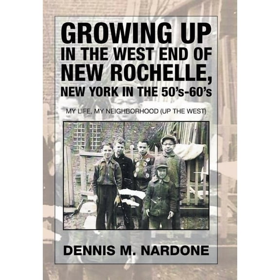 Growing Up in the West End of New Rochelle, New York in the 50's-60's: My Life, My Neighborhood (Up The West), (Hardcover)