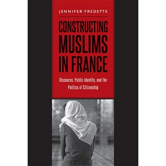 Constructing Muslims in France : Discourse, Public Identity, and the Politics of Citizenship (Hardcover)