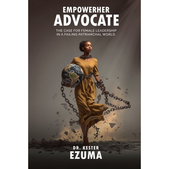 EmpowerHer Advocate: The Case for Female Leadership in a Failing Patriarchal World, (Paperback)